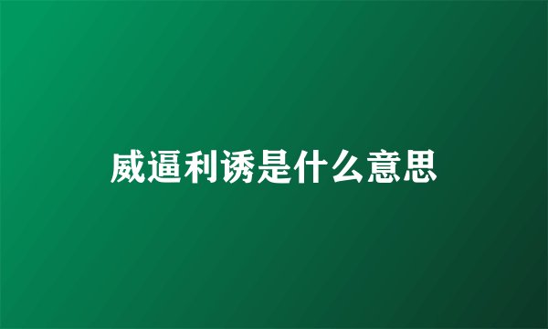 威逼利诱是什么意思