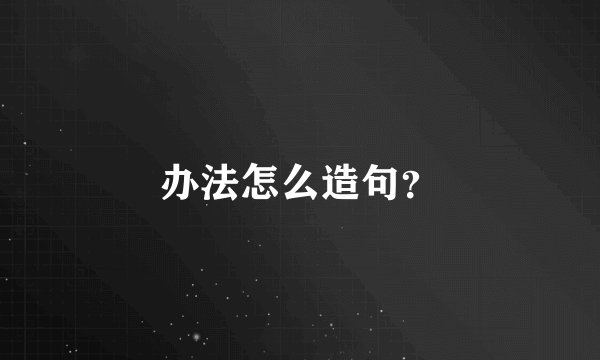 办法怎么造句？