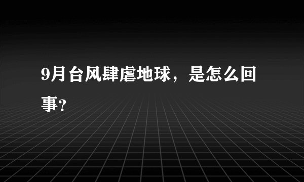 9月台风肆虐地球，是怎么回事？