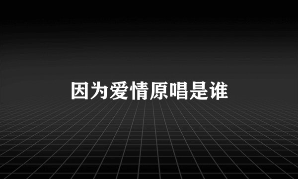 因为爱情原唱是谁