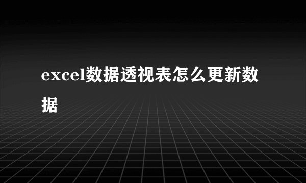 excel数据透视表怎么更新数据