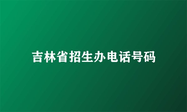 吉林省招生办电话号码