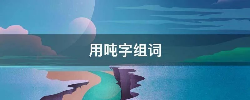 用吨字组词