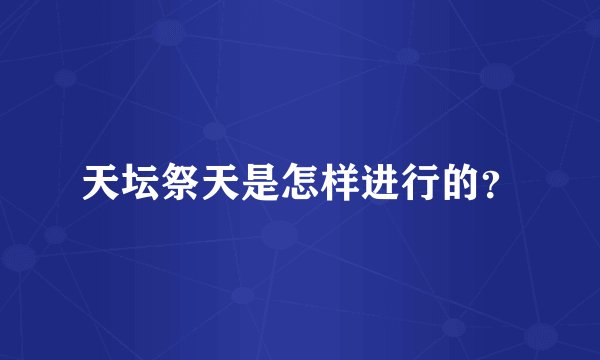 天坛祭天是怎样进行的？