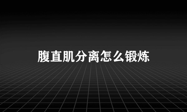 腹直肌分离怎么锻炼