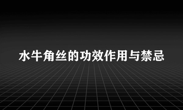 水牛角丝的功效作用与禁忌