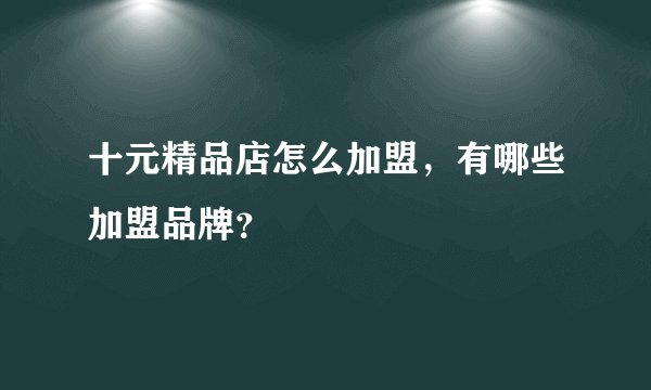 十元精品店怎么加盟，有哪些加盟品牌？