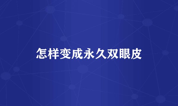 怎样变成永久双眼皮