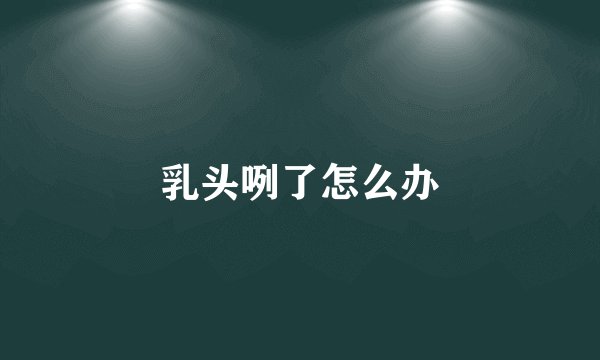乳头咧了怎么办