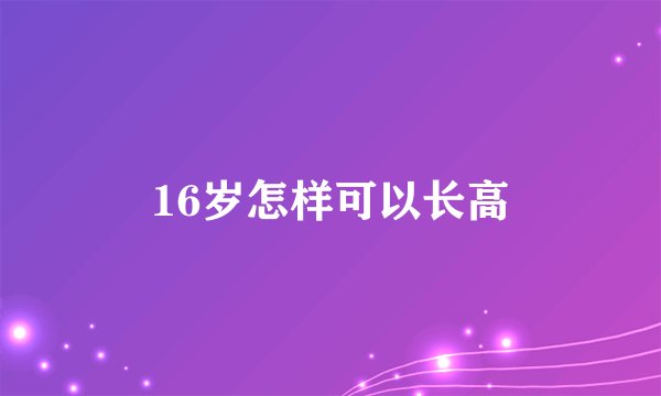 16岁怎样可以长高