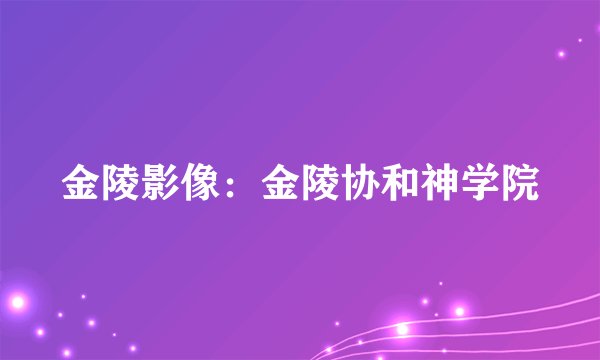 金陵影像:金陵协和神学院