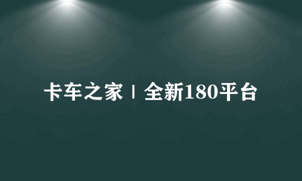卡车之家|全新180平台