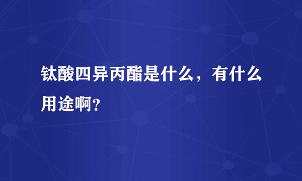 钛酸四异丙酯是什么，有什么用途啊？