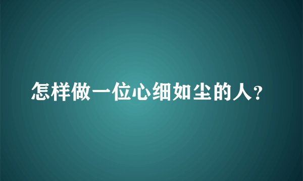 怎样做一位心细如尘的人？