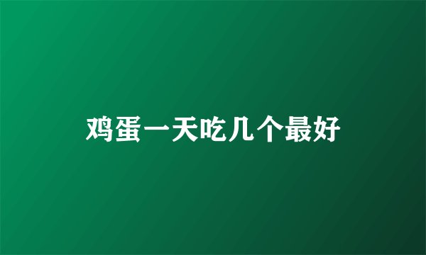 鸡蛋一天吃几个最好