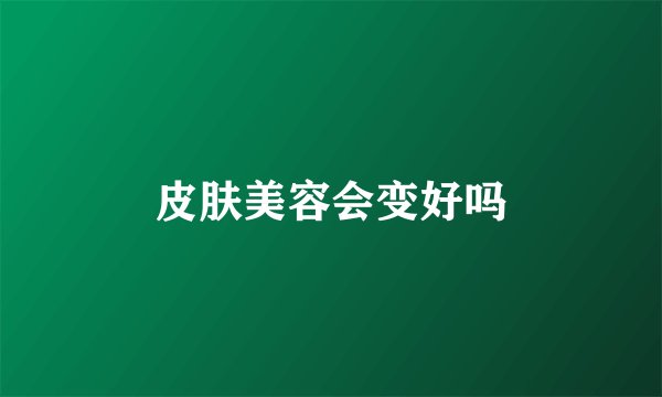 皮肤美容会变好吗