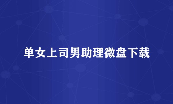 单女上司男助理微盘下载