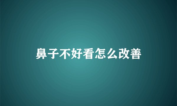 鼻子不好看怎么改善