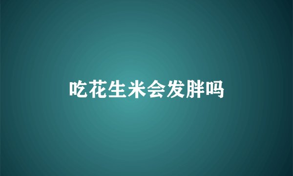 吃花生米会发胖吗