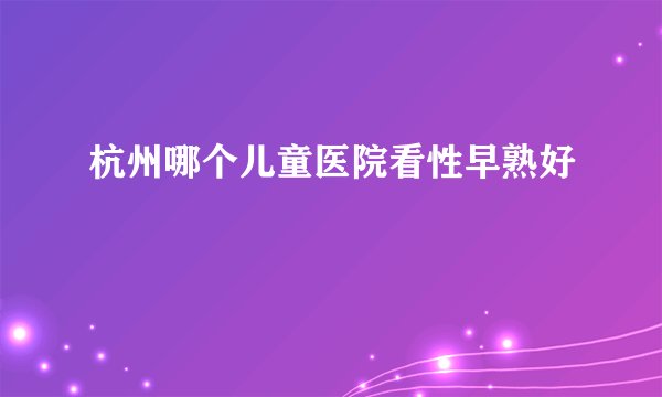 杭州哪个儿童医院看性早熟好