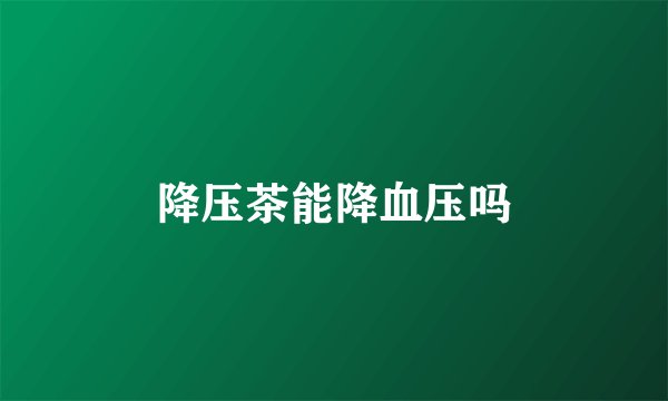 降压茶能降血压吗