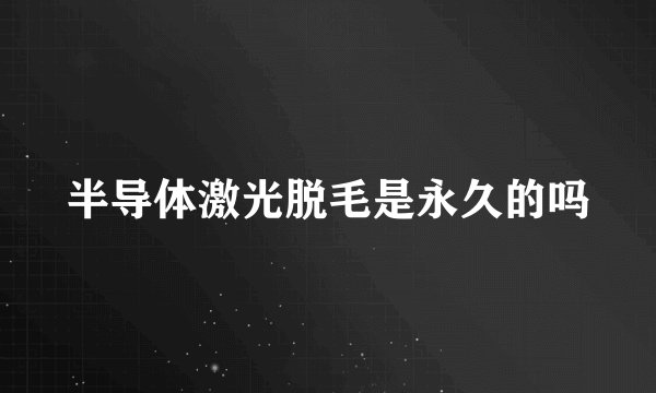 半导体激光脱毛是永久的吗