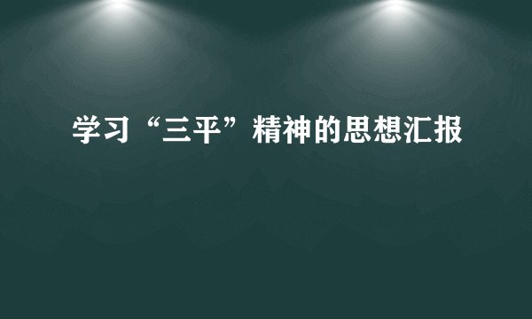学习“三平”精神的思想汇报