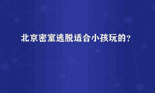 北京密室逃脱适合小孩玩的？