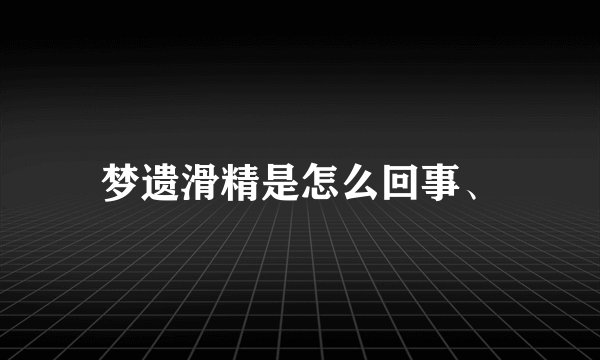 梦遗滑精是怎么回事、