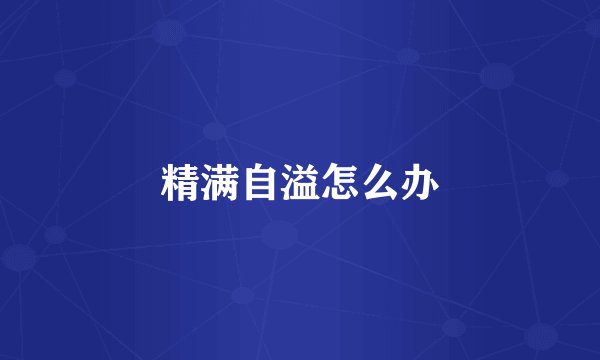 精满自溢怎么办