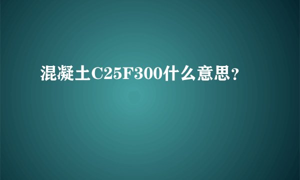 混凝土C25F300什么意思?