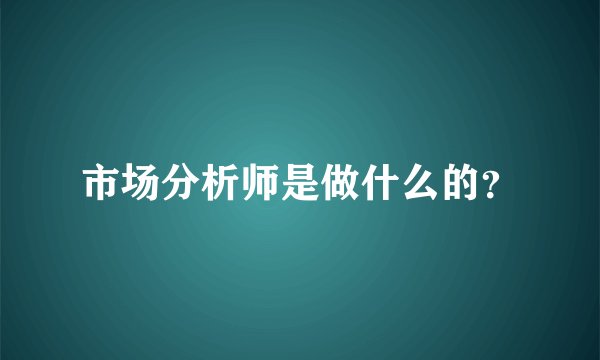 市场分析师是做什么的？