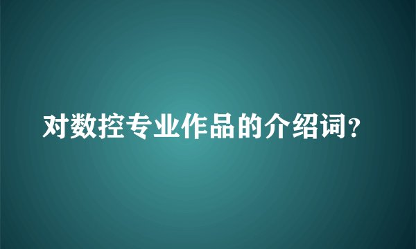 对数控专业作品的介绍词？
