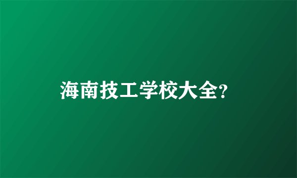 海南技工学校大全?