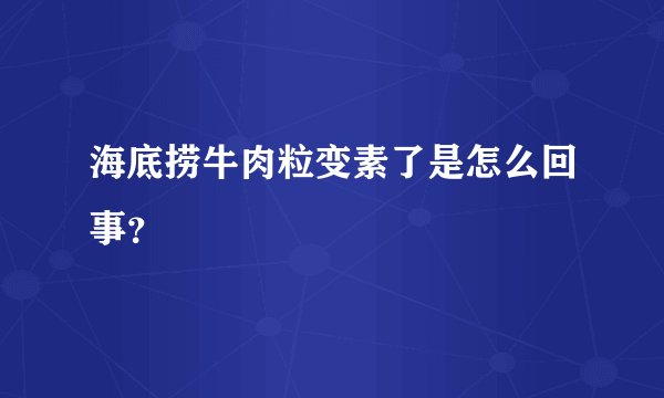 海底捞牛肉粒变素了是怎么回事？
