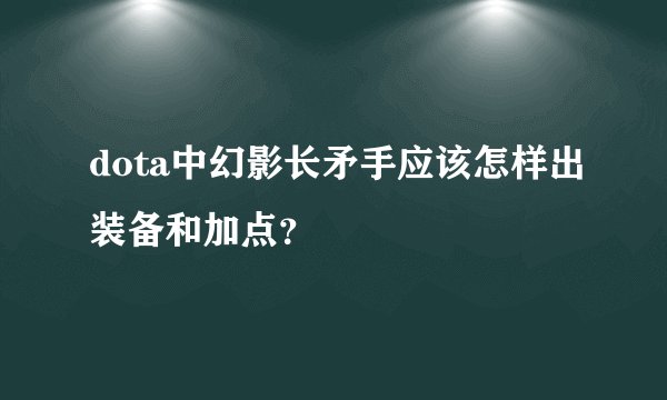 dota中幻影长矛手应该怎样出装备和加点?