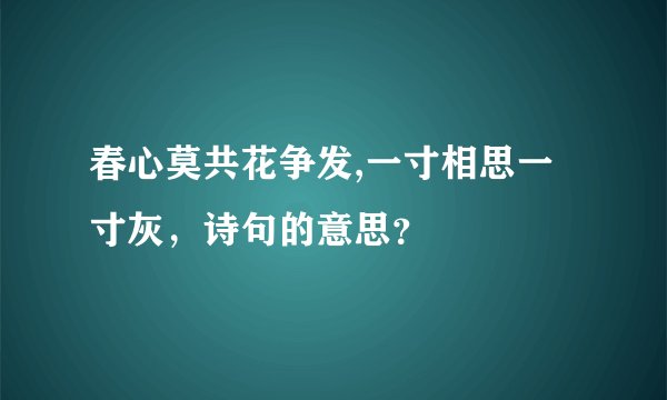 春心莫共花争发,一寸相思一寸灰,诗句的意思?