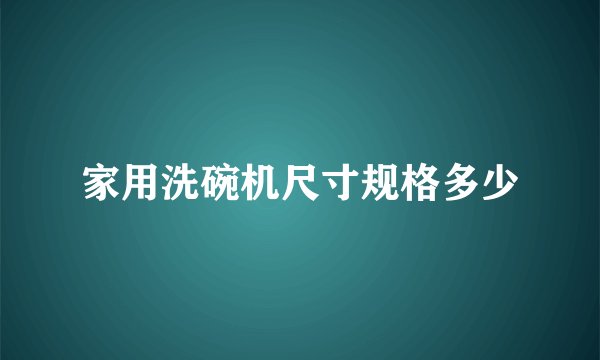 家用洗碗机尺寸规格多少