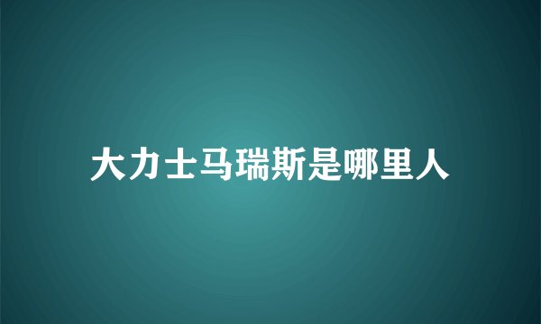 大力士马瑞斯是哪里人