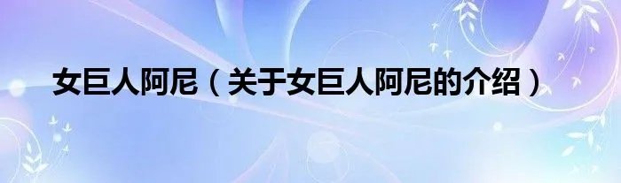 女巨人阿尼（关于女巨人阿尼的介绍）
