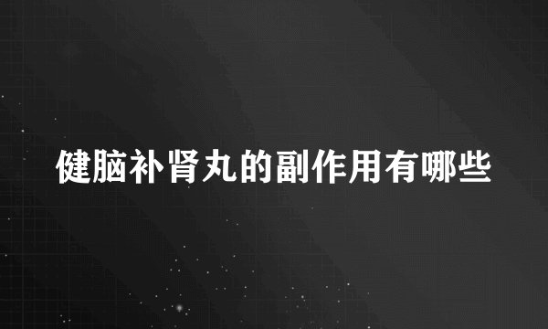 健脑补肾丸的副作用有哪些