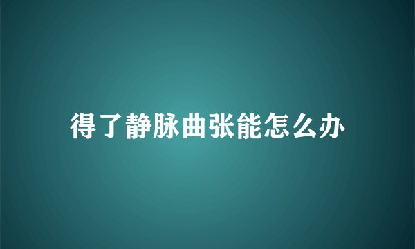 得了静脉曲张能怎么办