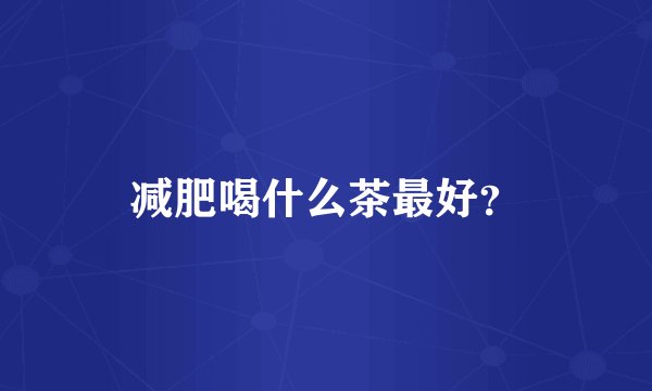 减肥喝什么茶最好?