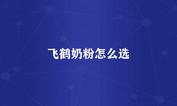 飞鹤奶粉怎么选