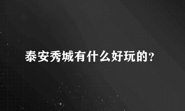泰安秀城有什么好玩的?