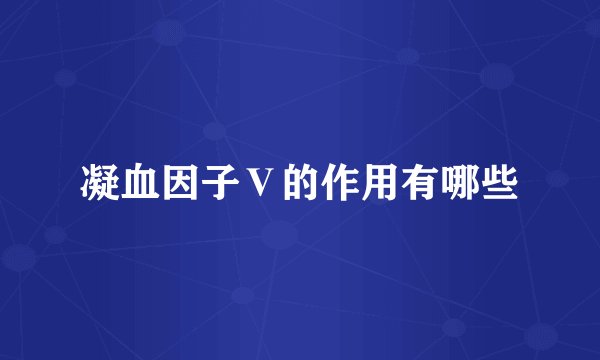 凝血因子Ⅴ的作用有哪些