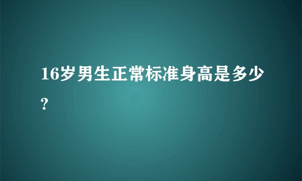 16岁男生正常标准身高是多少?
