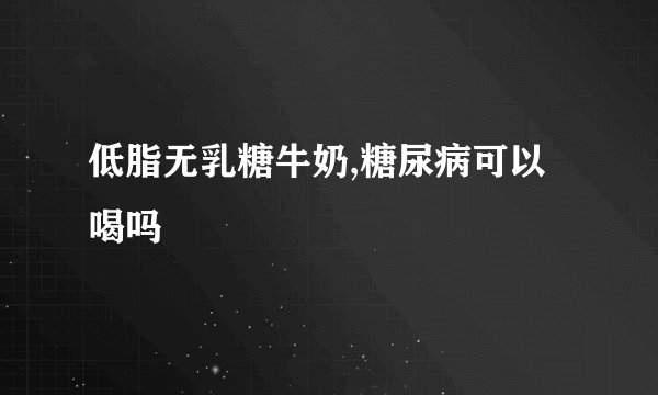 低脂无乳糖牛奶,糖尿病可以喝吗