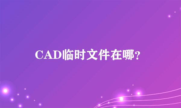 CAD临时文件在哪?