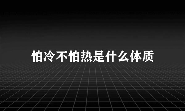 怕冷不怕热是什么体质